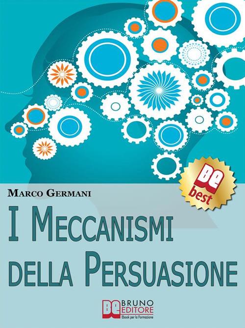 I meccanismi della persuasione. Come diventare eccellenti persuasori e muovere gli altri nella nostra direzione - Marco Germani - ebook