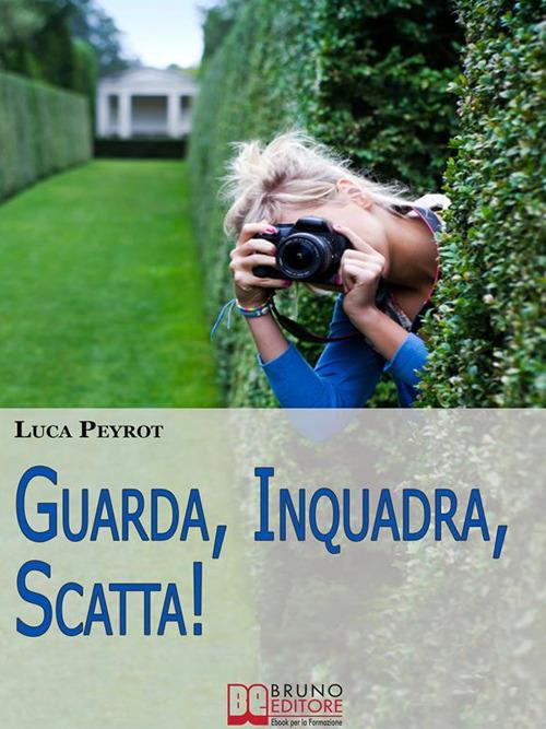 Guarda, inquadra, scatta! Guida creativa alla fotografia digitale - Luca Peyrot - ebook