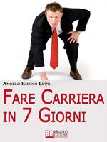 Fare carriera in 7 giorni. Organizza la tua scalata e sfonda nel mondo del lavoro