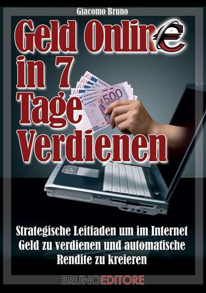 Geld Online in 7 Tage verdienen. Strategische Leiftaden um im Internet Geld zu verdienen und Automatische Rendite zu kreieren - Giacomo Bruno - ebook