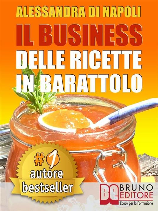 Il business delle ricette in barattolo. Tecniche di produzione, attrezzature e canali di vendita per realizzare il tuo laboratorio - Alessandra Di Napoli - ebook