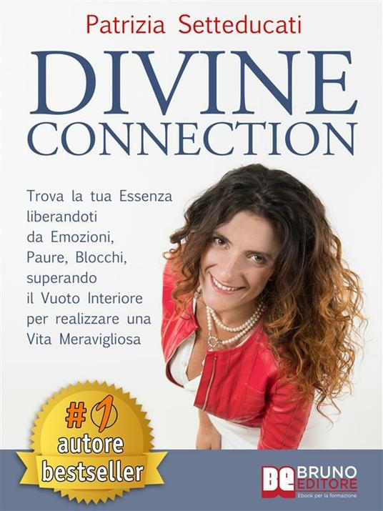 Divine connection. Trova la tua essenza liberandoti da emozioni, paure, blocchi, superando il vuoto interiore per realizzare una vita meravigliosa - Patrizia Setteducati - ebook