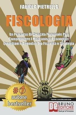 Fiscologia. Un percorso di crescita personale per comprendere i meccanismi economici quotidiani e aziendali tra fiscalità e strategia - Fabiola Pietrella - ebook