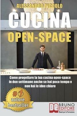 Cucina open-space. Come progettare la tua cucina open-space in due settimane anche se hai poco tempo e non hai le idee chiare - Alessandro Piccolo - ebook