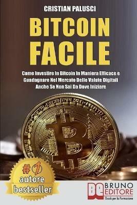 Bitcoin facile. Come investire in Bitcoin in maniera efficace e guadagnare nel mercato delle valute digitali anche se non sai da dove iniziare - Cristian Palusci - ebook