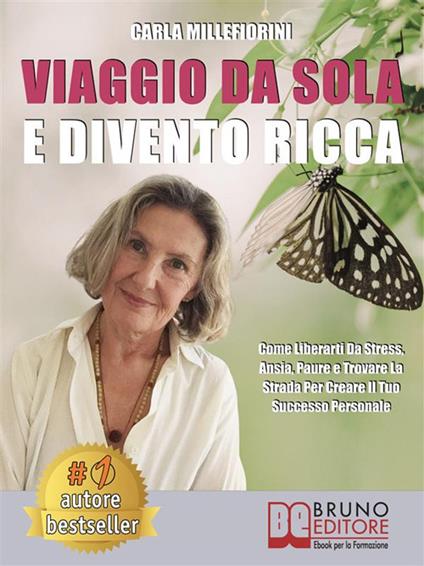 Viaggio da sola e divento ricca. Come liberarti da stress, ansia, paure e trovare la strada per creare il tuo successo personale - Carla Millefiorini - ebook