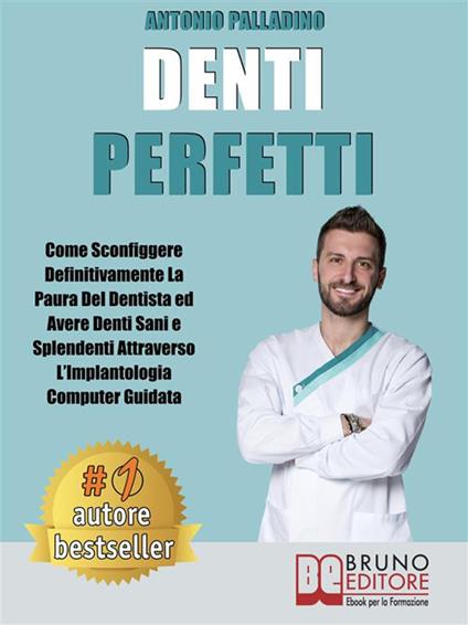 Denti perfetti. Come sconfiggere definitivamente la paura del dentista ed avere denti sani e splendenti attraverso l'implantologia computer guidata - Antonio Palladino - ebook