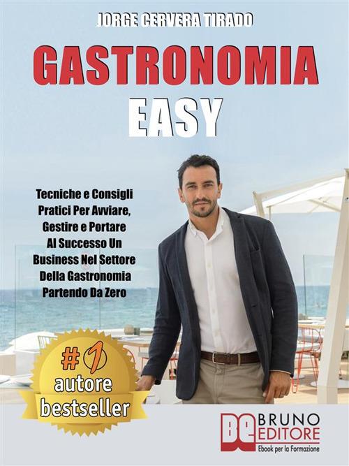 Gastronomia easy. Tecniche e consigli pratici per avviare, gestire e portare al successo un business nel settore della gastronomia partendo da zero - Jorge Cervera Tirado - ebook