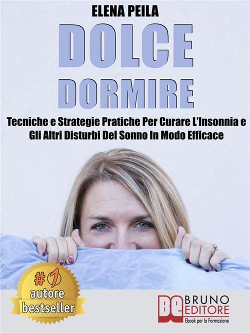 Dolce dormire. Tecniche e strategie pratiche per curare l'insonnia e gli altri disturbi del sonno in modo efficace - Elena Peila - ebook