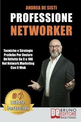 Professione networker. Tecniche e strategie pratiche per avviare un'attività da 0 a 100 nel network marketing con il web - Andrea De Sisti - ebook