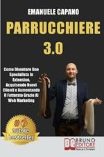 Parrucchiere 3.0. Come diventare uno specialista in extension, acquisendo nuovi clienti e aumentando il fatturato grazie al web marketing