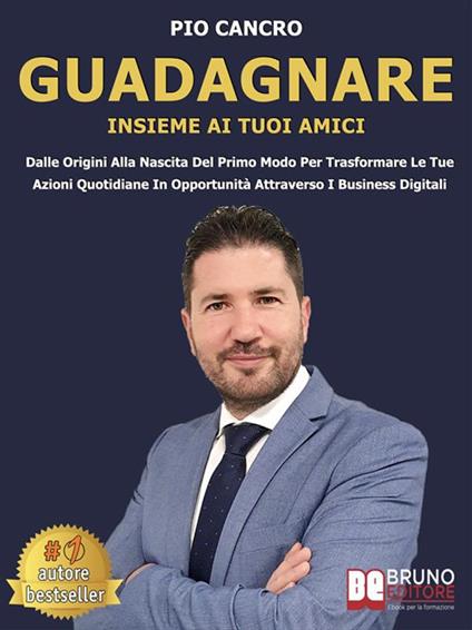 Guadagnare insieme ai tuoi amici. Dalle origini alla nascita del primo modo per trasformare le tue azioni quotidiane in opportunità attraverso i business digitali - Pio Cancro - ebook