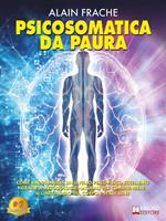 Psicosomatica da paura. Come raggiungere un livello psico-fisico eccellente grazie a metodologie naturali per comprendere il linguaggio del corpo e stare bene