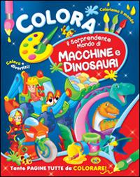 Colora il sorprendente mondo di macchine e dinosari. Ediz. illustrata - copertina