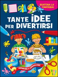 Tante idee per divertirsi. Ediz. illustrata - copertina