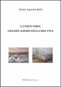 L' unico vero, grande amore della mia vita - Teresa Esposito Rech - copertina