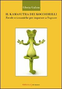 Il kamasutra dei koccodrilli. Favole sciamaniche per imparare a sognare - Gloria Galam - copertina