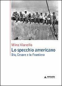 Lo specchio americano. Dio, Cesare e la frontiera - Mino Vianello - copertina