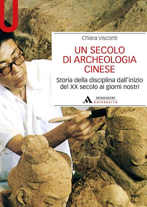 Un secolo di archeologia cinese. Storia della disciplina dall'inizio del XX secolo ai giorni nostri - Chiara Visconti - copertina