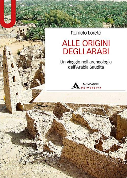 Alle origini degli arabi. Un viaggio nell'archeologia dell'Arabia Saudita - Romolo Loreto - copertina