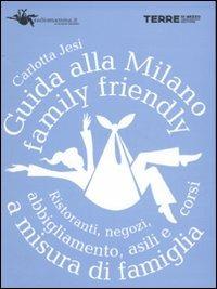 Guida alla Milano family friendly. Ristoranti, negozi, abbigliamento, asili e corsi a misura di famiglia - Carlotta Jesi - copertina