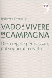 Vado a vivere in campagna. Dieci regole per passare dal sogno alla realtà - Roberta Ferraris - copertina