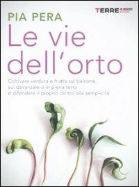 Le vie dell'orto. Coltivare verdura e frutta sul balcone, sul davanzale o in piena terra, e difendere il proprio diritto alla semplicità - Pia Pera - copertina