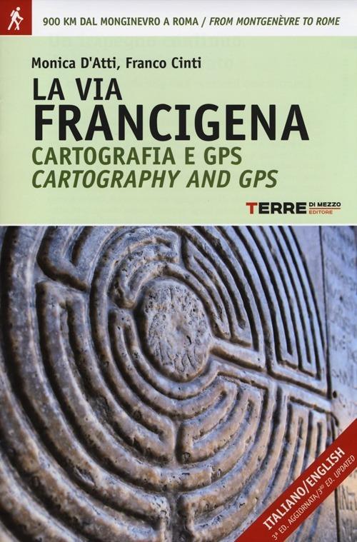 La via Francigena. Cartografia 1:30.000 e GPS. Dal Monginevro a Roma. Ediz. italiana e inglese - Monica D'Atti,Franco Cinti - copertina