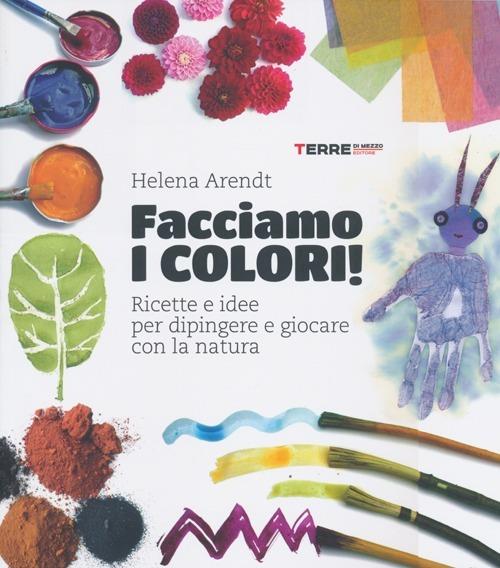 Facciamo i colori! Ricette e idee per dipingere e giocare con la natura.  Ediz. illustrata - Helena Arendt - Libro - Terre di Mezzo - Stili di vita |  IBS