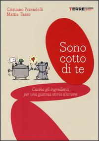 Sono cotto di te. Cucina gli ingredienti per una gustosa storia d'amore - Cristiano Pravadelli,Mattia Tasso - copertina