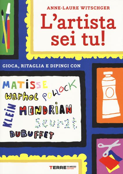 L' artista sei tu! Gioca, ritaglia e dipingi con Seurat, Matisse, Mondrian, Klein, Warhol, Pollock, Dubuffet - Anne-Laure Witschger - copertina