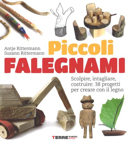 Piccoli falegnami. Scolpire, intagliare, costruire: 38 progetti per creare con il legno - Antje Rittermann,Susann Rittermann - copertina