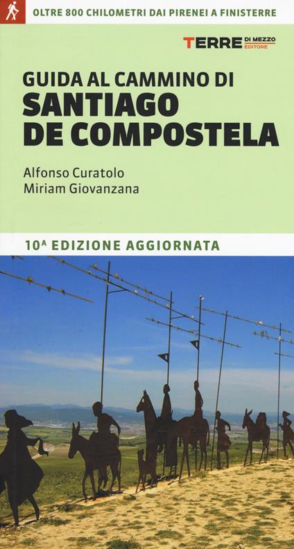 Guida al cammino di Santiago de Compostela. Oltre 800 chilometri dai Pirenei a Finisterre - Alfonso Curatolo,Miriam Giovanzana - copertina