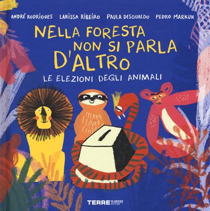 Le elezioni degli animali. Nella foresta non si parla d'altro. Ediz. a colori - André Rodrigues,Larissa Ribeiro,Paula Desgualdo - copertina