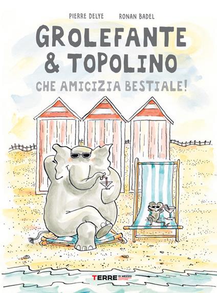 Grolefante & Topolino. Che amicizia bestiale! Ediz. a colori - Pierre Delye,Ronan Badel - copertina