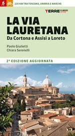 La Via Lauretana. Da Cortona e Assisi a Loreto. 220 km tra Toscana, Umbria e Marche