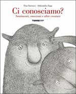 Ci conosciamo? Sentimenti, emozioni e altre creature. Ediz. a colori