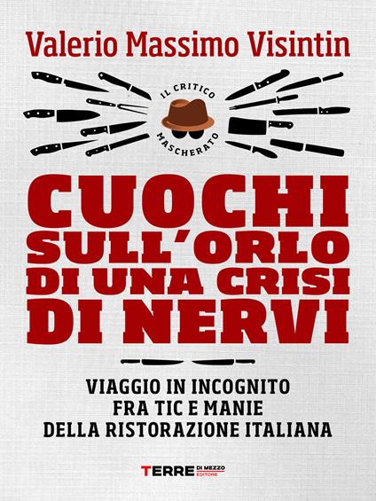 Cuochi sull'orlo di una crisi di nervi. Viaggio in incognito fra tic e manie della ristorazione italiana - Valerio Massimo Visintin - ebook