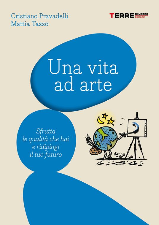 Una vita ad arte. Sfrutta le qualità che hai e ridipingi il tuo futuro - Cristiano Pravadelli,Mattia Tasso - ebook