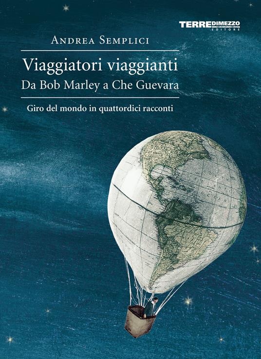 Viaggiatori viaggianti. Da Bob Marley a Che Guevara. Giro del mondo in quattordici racconti - Andrea Semplici,G. Orlando - ebook