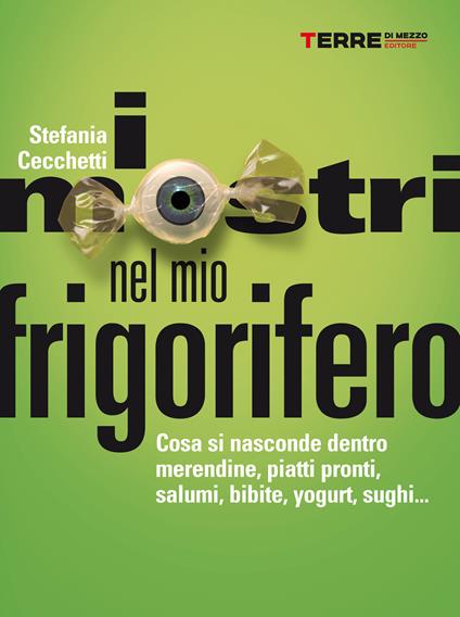 I mostri nel mio frigorifero. Cosa si nasconde dentro merendine, piatti pronti, salumi, bibite, yogurt, sughi... - Stefania Cecchetti - ebook