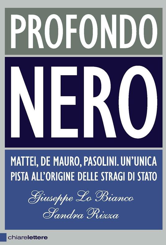 Profondo nero. Mattei, De Mauro, Pasolini. Un'unica pista all'origine delle  stragi di Stato - Giuseppe Lo Bianco - Sandra Rizza - - Libro -  Chiarelettere - Principioattivo | IBS