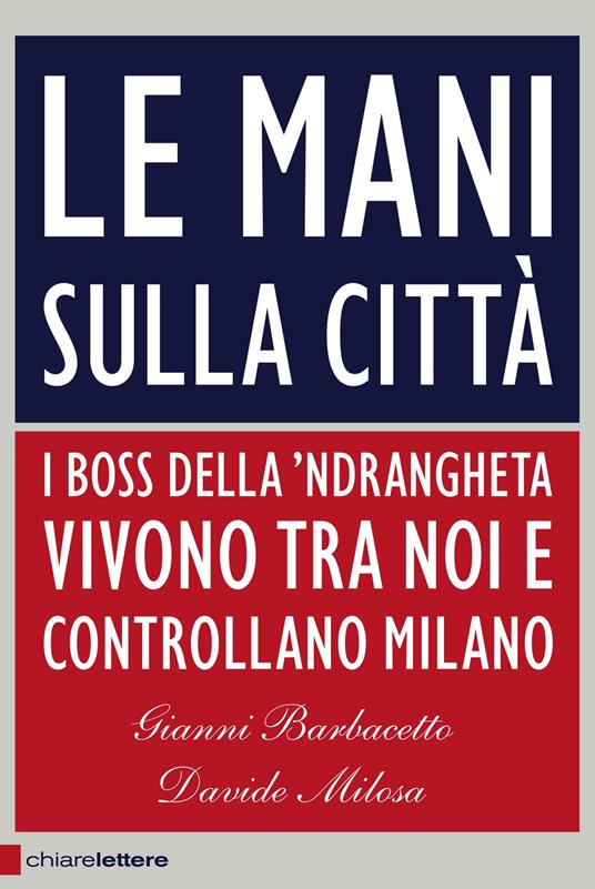 Le mani sulla città. I boss della 'ndrangheta vivono tra noi e controllano  Milano - Gianni Barbacetto - Davide Milosa - - Libro - Chiarelettere -  Principioattivo