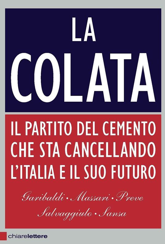 La colata. Il partito del cemento che sta cancellando l'Italia e il suo futuro - Andrea Garibaldi,Antonio Massari,Marco Preve,Giuseppe Salvaggiulo - ebook