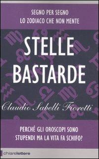 Stelle bastarde. Perché gli oroscopi sono stupendi ma la vita fa schifo? - Claudio Sabelli Fioretti - copertina