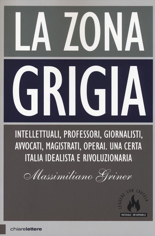 La zona grigia. Intellettuali, professori, giornalisti, avvocati, magistrati, operai. Una certa Italia idealista e rivoluzionaria - Massimiliano Griner - 6