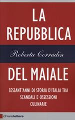 La repubblica del maiale. Sessant'anni di storia d'Italia tra scandali e ossessioni culinarie