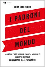 I padroni del mondo. Come la cupola della finanza mondiale decide il destino dei governi e delle popolazioni