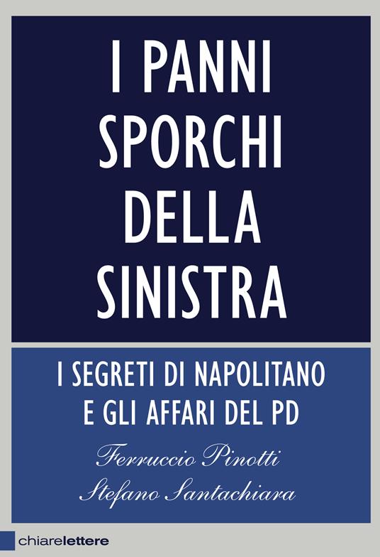 I panni sporchi della sinistra. I segreti di Napolitano e gli affari del Pd - Ferruccio Pinotti,Stefano Santachiara - ebook