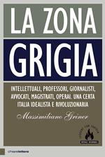 La zona grigia. Intellettuali, professori, giornalisti, avvocati, magistrati, operai. Una certa Italia idealista e rivoluzionaria